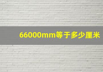 66000mm等于多少厘米