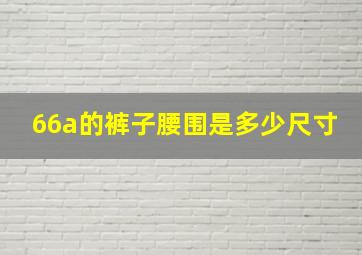 66a的裤子腰围是多少尺寸