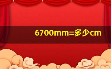 6700mm=多少cm