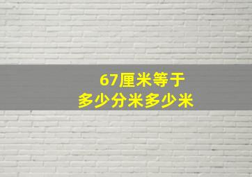 67厘米等于多少分米多少米