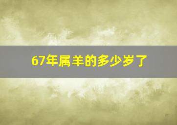 67年属羊的多少岁了