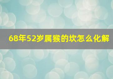 68年52岁属猴的坎怎么化解