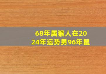 68年属猴人在2024年运势男96年鼠