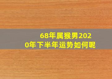 68年属猴男2020年下半年运势如何呢