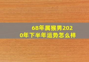 68年属猴男2020年下半年运势怎么样