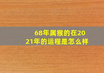 68年属猴的在2021年的运程是怎么样