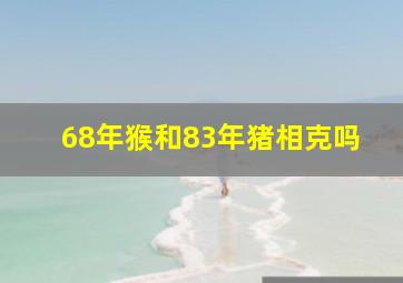 68年猴和83年猪相克吗