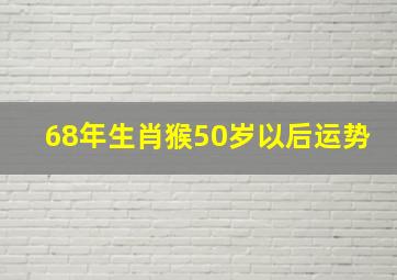 68年生肖猴50岁以后运势