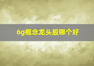 6g概念龙头股哪个好