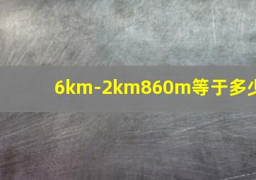 6km-2km860m等于多少