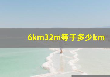 6km32m等于多少km