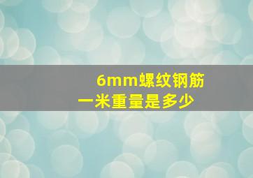 6mm螺纹钢筋一米重量是多少