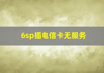 6sp插电信卡无服务