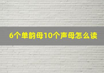 6个单韵母10个声母怎么读