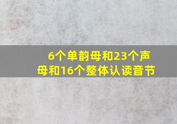 6个单韵母和23个声母和16个整体认读音节