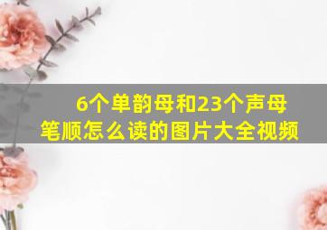 6个单韵母和23个声母笔顺怎么读的图片大全视频