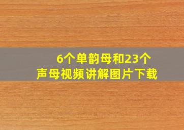 6个单韵母和23个声母视频讲解图片下载