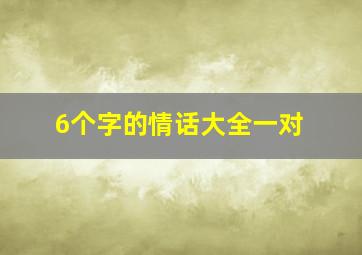 6个字的情话大全一对