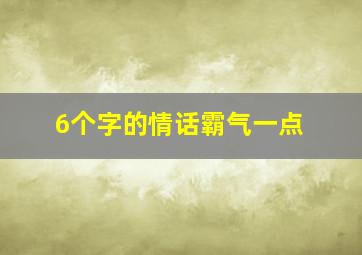 6个字的情话霸气一点