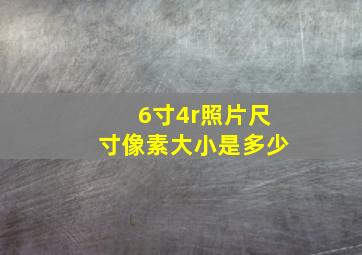 6寸4r照片尺寸像素大小是多少