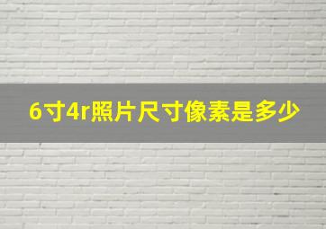 6寸4r照片尺寸像素是多少