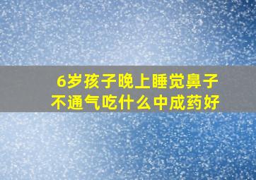 6岁孩子晚上睡觉鼻子不通气吃什么中成药好