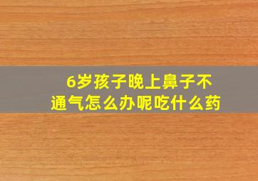 6岁孩子晚上鼻子不通气怎么办呢吃什么药