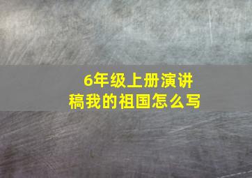 6年级上册演讲稿我的祖国怎么写