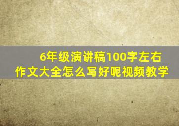 6年级演讲稿100字左右作文大全怎么写好呢视频教学