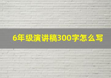 6年级演讲稿300字怎么写