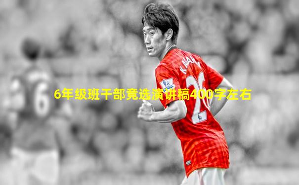 6年级班干部竞选演讲稿400字左右