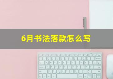 6月书法落款怎么写