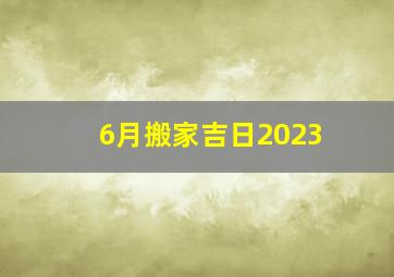 6月搬家吉日2023