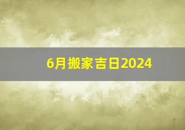 6月搬家吉日2024