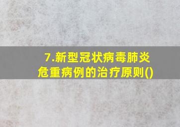 7.新型冠状病毒肺炎危重病例的治疗原则()