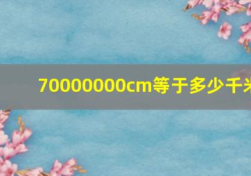 70000000cm等于多少千米