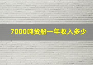 7000吨货船一年收入多少