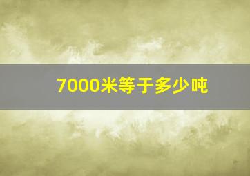 7000米等于多少吨