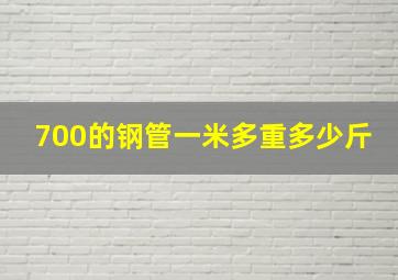 700的钢管一米多重多少斤