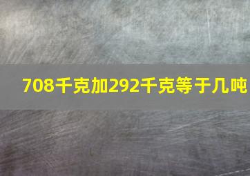 708千克加292千克等于几吨