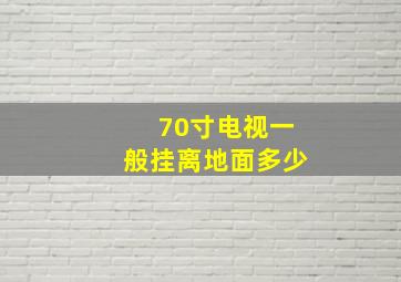 70寸电视一般挂离地面多少