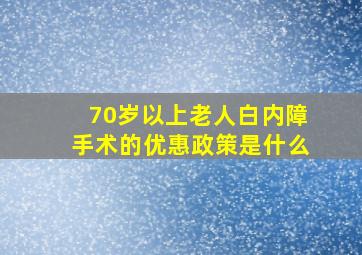 70岁以上老人白内障手术的优惠政策是什么