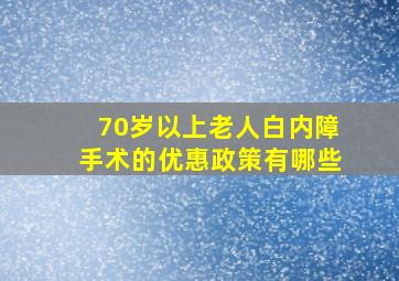 70岁以上老人白内障手术的优惠政策有哪些