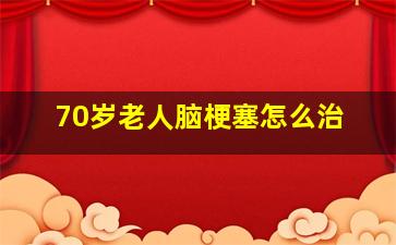 70岁老人脑梗塞怎么治