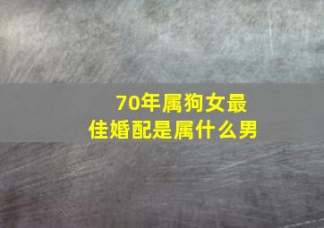 70年属狗女最佳婚配是属什么男