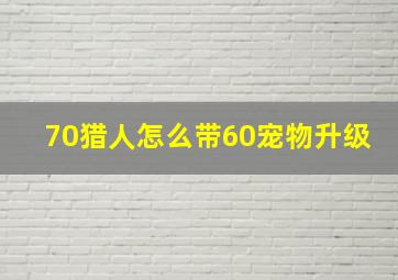 70猎人怎么带60宠物升级