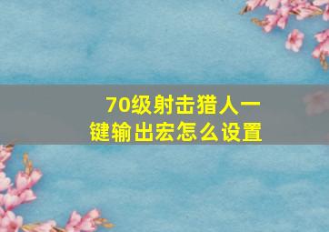 70级射击猎人一键输出宏怎么设置