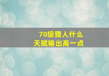 70级猎人什么天赋输出高一点