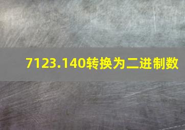 7123.140转换为二进制数