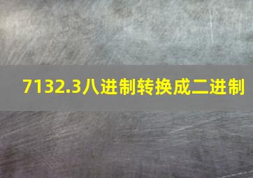 7132.3八进制转换成二进制